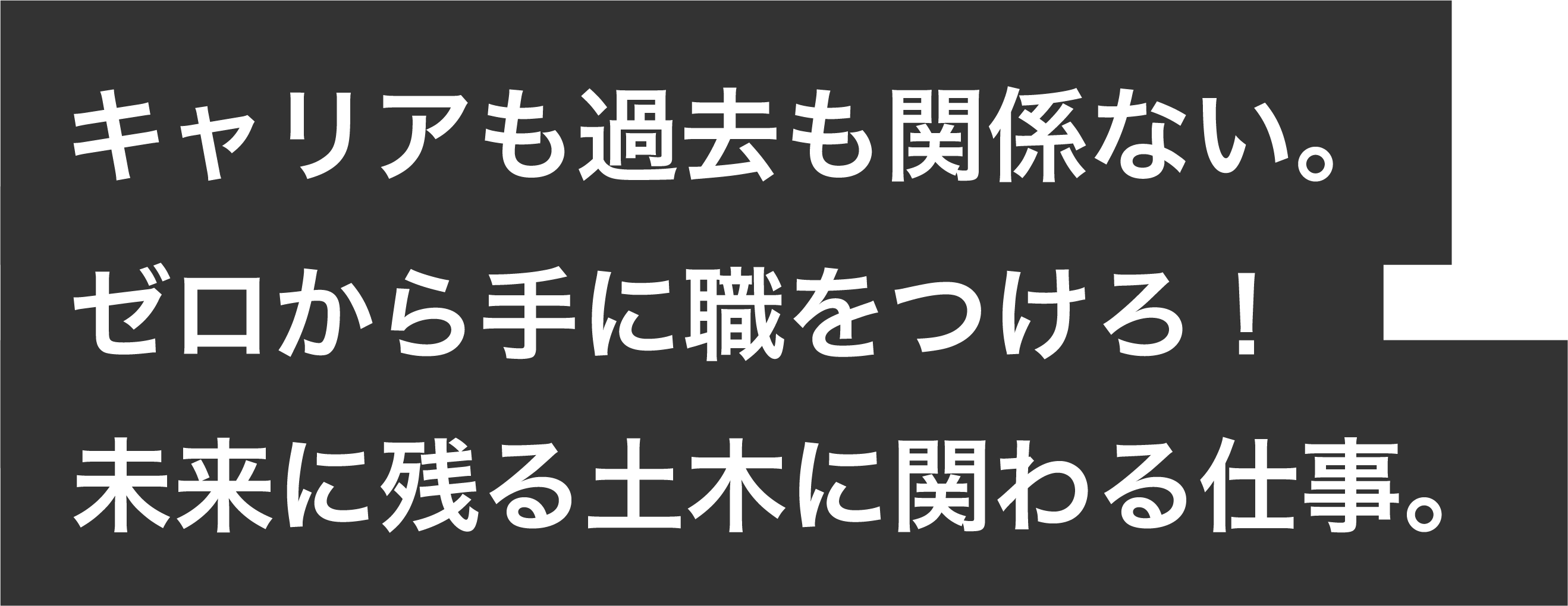 キャリアも過去も関係ない。ゼロから手に職をつけろ！未来に残る土木に関わる仕事。